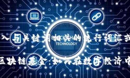 思考一个的，融入与关键词相关的流行词汇或趋势

探索深圳证券区块链基金：如何在数字经济中把握投资机遇