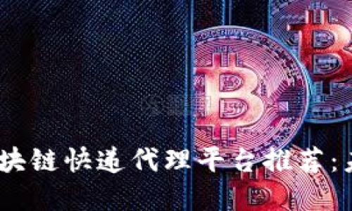 : 2023年最新区块链快递代理平台推荐：未来物流的新选择