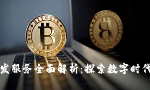 区块链开发服务全面解析：探索数字时代的新机遇