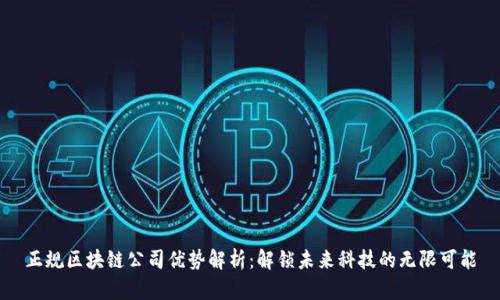 正规区块链公司优势解析：解锁未来科技的无限可能