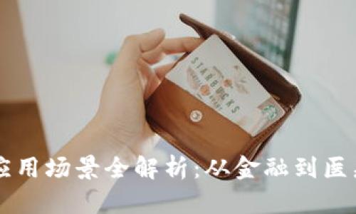 区块链技术应用场景全解析：从金融到医疗的无限可能
