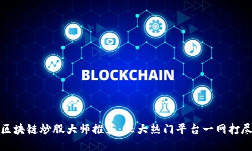 区块链炒股大师推荐：五大热门平台一网打尽