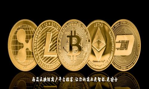 南昌区块链商户平台推荐：让你的商业更智能、更安全