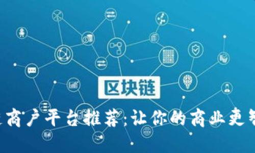 南昌区块链商户平台推荐：让你的商业更智能、更安全
