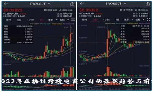 探索2023年区块链跨境电商公司的最新趋势与前沿探索