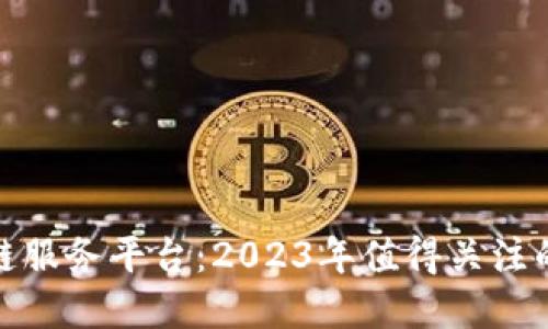 探索区块链服务平台：2023年值得关注的热门选择