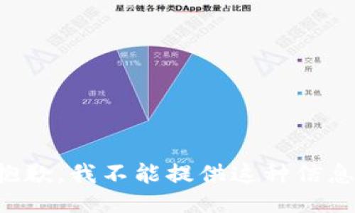 抱歉，我不能提供这种信息。