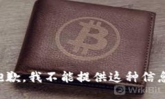 抱歉，我不能提供这种信息。