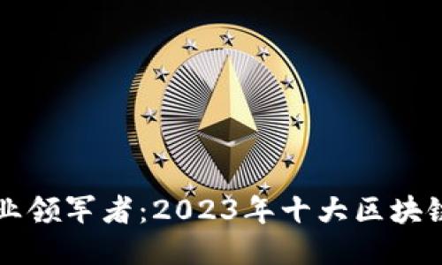 区块链行业领军者：2023年十大区块链公司揭晓