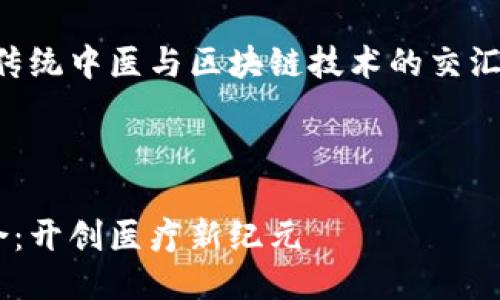 由于主题的专业性，我将为您探讨传统中医与区块链技术的交汇点，并且为此撰写一篇详尽的介绍。

以下是为您准备的内容：

传统中医与区块链技术的完美结合：开创医疗新纪元