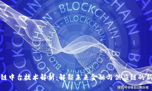 区块链中台技术解析：解锁未来金融与供应链的新机遇