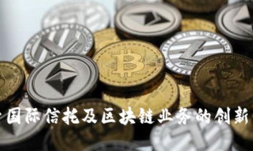 探索国际信托及区块链业务的创新未来