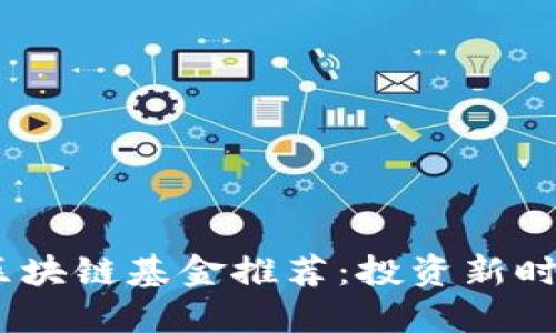 2023年最新区块链基金推荐：投资新时代金融的机会