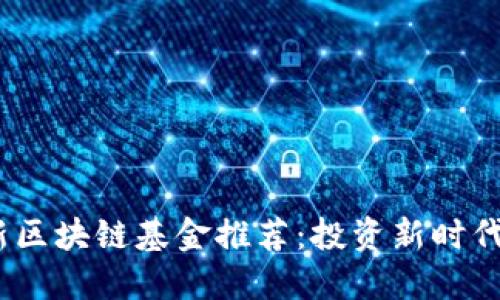 2023年最新区块链基金推荐：投资新时代金融的机会