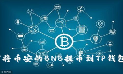 : 简单易懂：如何将币安的BNB提币到TP钱包？最全操作指南！