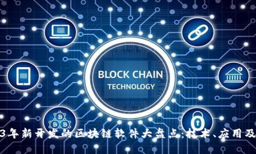 2023年新开发的区块链软件大盘点：技术、应用及趋势