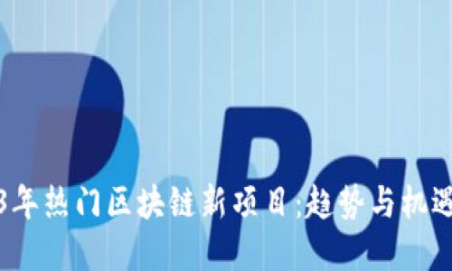 2023年热门区块链新项目：趋势与机遇解读