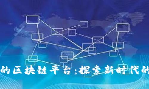 全球领先的区块链平台：探索新时代的数字资产