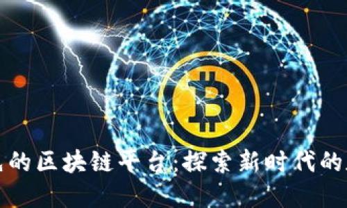 全球领先的区块链平台：探索新时代的数字资产