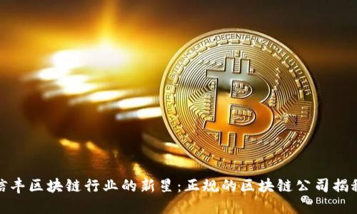 信丰区块链行业的新星：正规的区块链公司揭秘