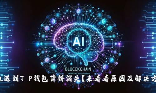 你也遇到T P钱包薄饼消失？来看看原因及解决方案！