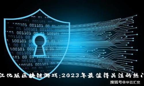 畅玩汉化版区块链游戏：2023年最值得关注的热门作品