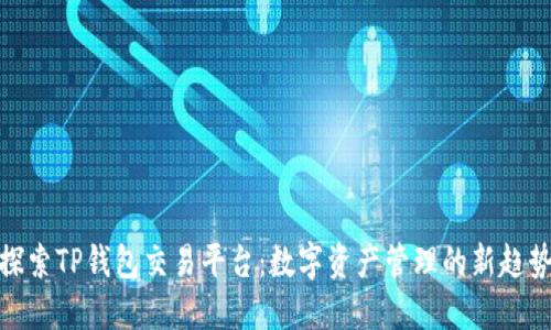 探索TP钱包交易平台：数字资产管理的新趋势