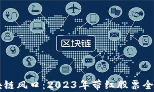 
区块链风口：2023年带红股票全解析