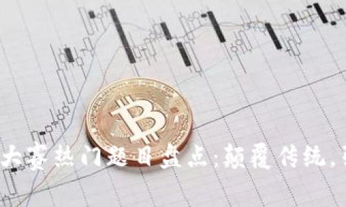 2023年区块链创新大赛热门题目盘点：颠覆传统，引领未来的创意挑战