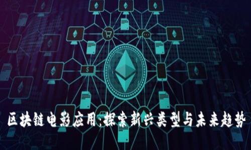 区块链电影应用：探索新兴类型与未来趋势