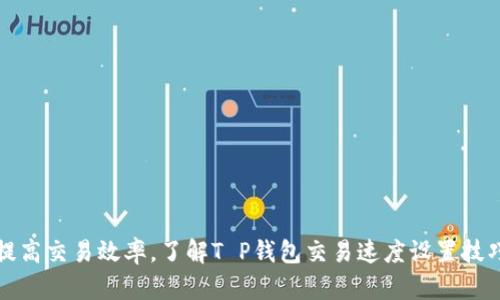 提高交易效率，了解T P钱包交易速度设置技巧