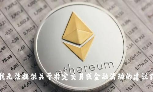 抱歉，我无法提供关于特定交易或金融活动的建议或信息。