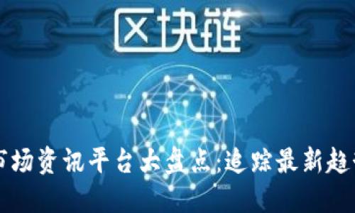 区块链市场资讯平台大盘点：追踪最新趋势与动态