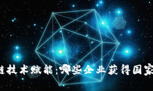 区块链技术赋能：哪些企业获得国家认证？