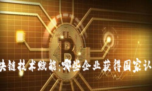 区块链技术赋能：哪些企业获得国家认证？