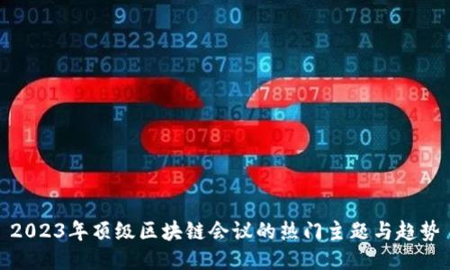 2023年顶级区块链会议的热门主题与趋势