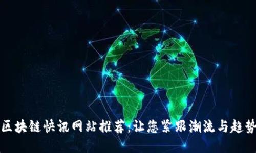区块链快讯网站推荐：让您紧跟潮流与趋势