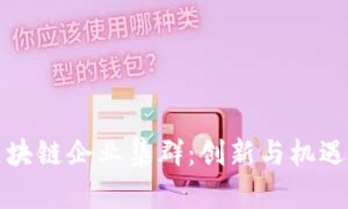 海南区块链企业集群：创新与机遇的前沿