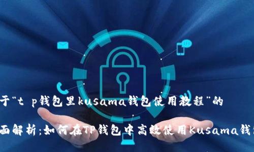 关于“t p钱包里kusama钱包使用教程”的

全面解析：如何在TP钱包中高效使用Kusama钱包？