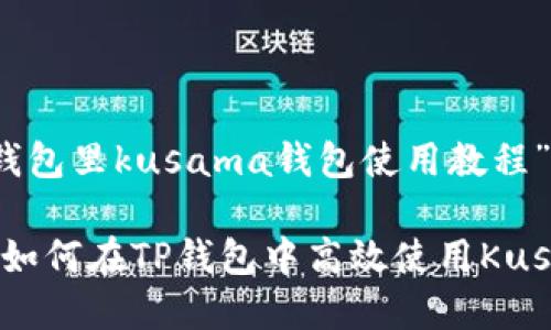 关于“t p钱包里kusama钱包使用教程”的

全面解析：如何在TP钱包中高效使用Kusama钱包？