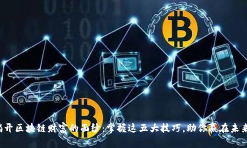 揭开区块链财富的面纱：掌握这五大技巧，助你赢在未来！