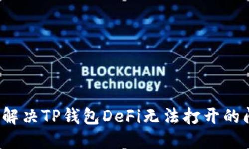 如何解决TP钱包DeFi无法打开的问题？