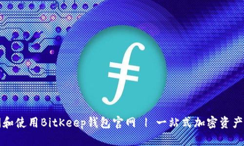 如何访问和使用BitKeep钱包官网 | 一站式加密资产管理方案
