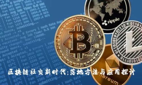 区块链社交新时代：落地方法与应用探讨