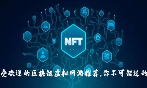2023年最受欢迎的区块链虚拟网游推荐，你不可错过的数字世界！