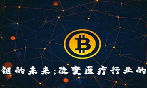 探索医药区块链的未来：改变医疗行业的创新解决方案