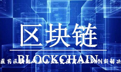 探索医药区块链的未来：改变医疗行业的创新解决方案