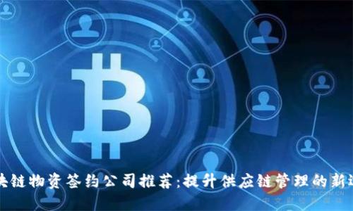 区块链物资签约公司推荐：提升供应链管理的新选择
