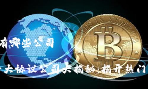 区块链十大协议有哪些公司

2023年区块链十大协议公司大揭秘：揭开热门项目背后的力量！