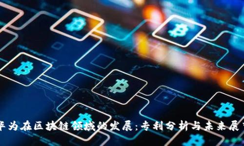 华为在区块链领域的发展：专利分析与未来展望